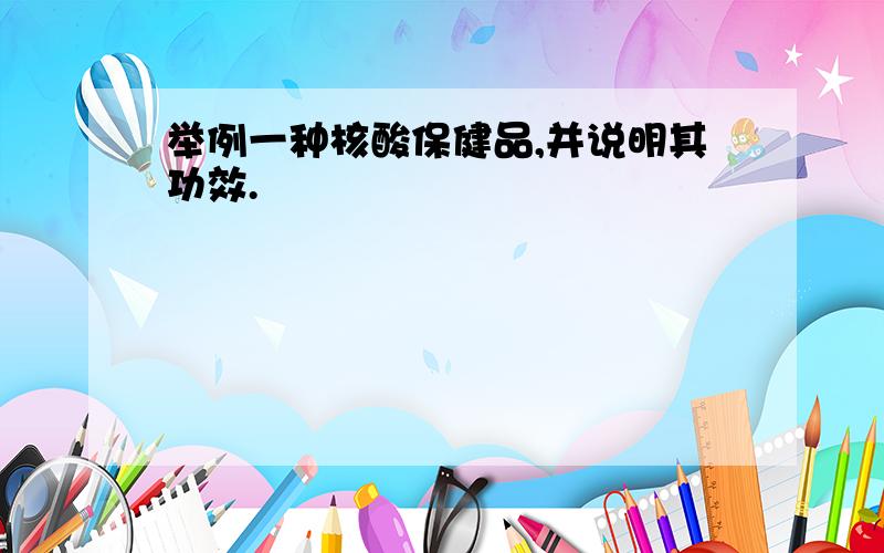 举例一种核酸保健品,并说明其功效.