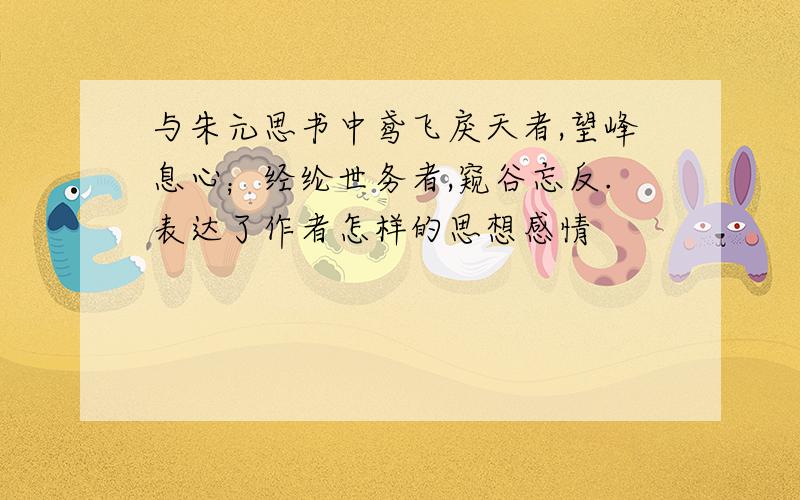 与朱元思书中鸢飞戾天者,望峰息心；经纶世务者,窥谷忘反.表达了作者怎样的思想感情