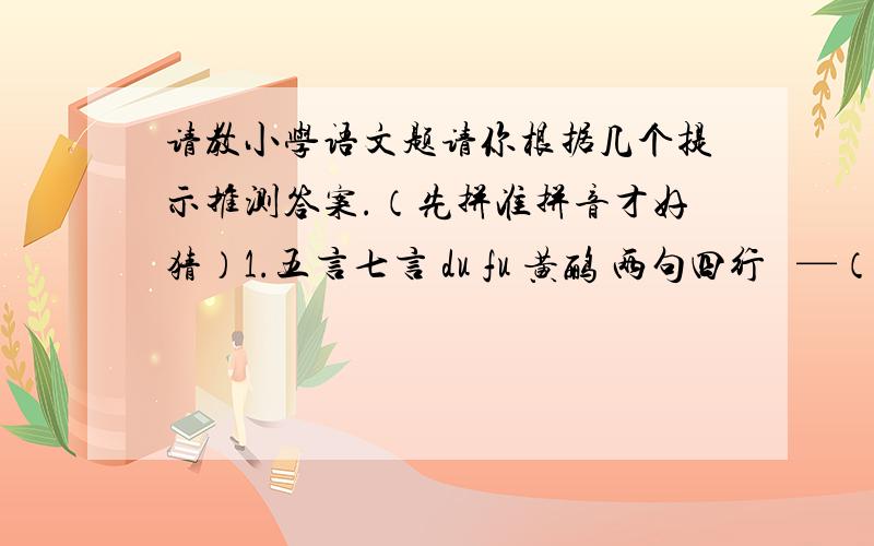 请教小学语文题请你根据几个提示推测答案.（先拼准拼音才好猜）1.五言七言 du fu 黄鹂 两句四行   —（   )2.唐朝  诗鬼 __ (   )3.春秋儒家 七十二弟子《lun yu>>__（   ）4. ming du shi tou cheng  王安