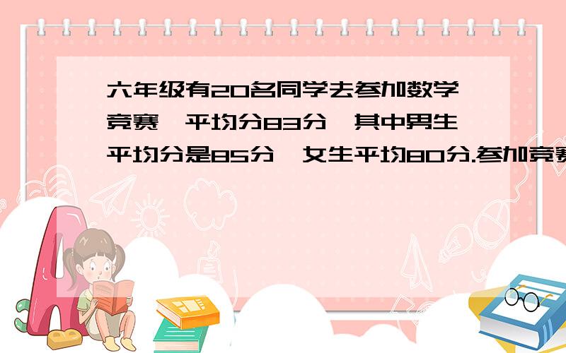 六年级有20名同学去参加数学竞赛,平均分83分,其中男生平均分是85分,女生平均80分.参加竞赛的女同学有多少名?