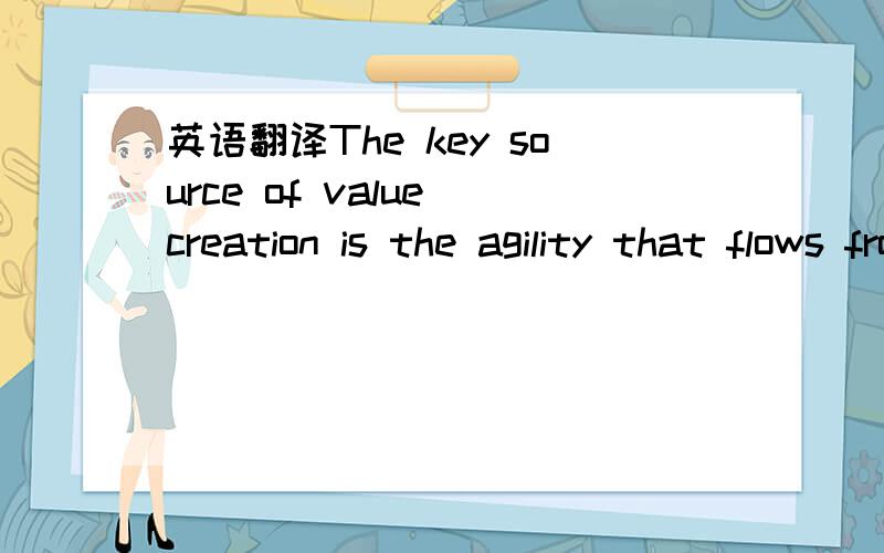 英语翻译The key source of value creation is the agility that flows from the ability to rapidly recombine components of a modular product architecture positioned within a single design hierarchy without sacrificing cost or quality