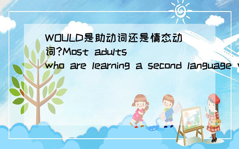 WOULD是助动词还是情态动词?Most adults who are learning a second language would disagree with this statement.此句中的 would是助动词还是情态动词?