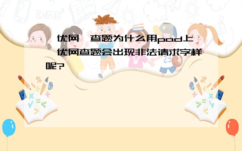 菁优网,查题为什么用pad上菁优网查题会出现非法请求字样呢?