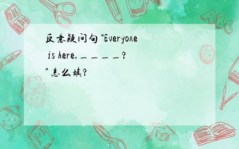 反意疑问句“Everyone is here,____?”怎么填?