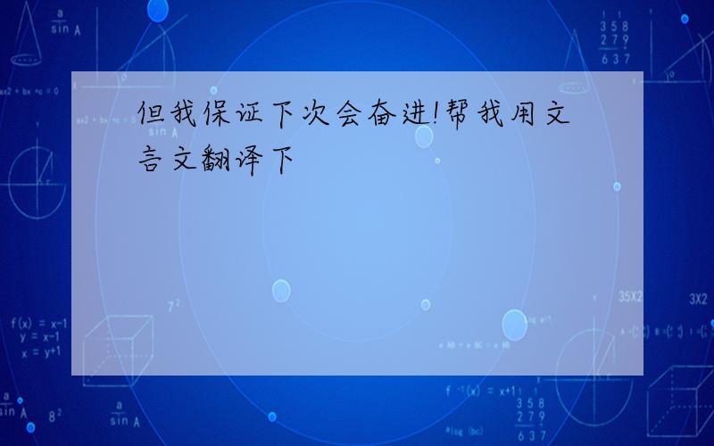 但我保证下次会奋进!帮我用文言文翻译下