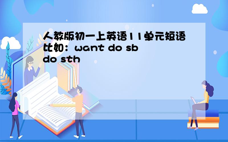 人教版初一上英语11单元短语比如：want do sb do sth