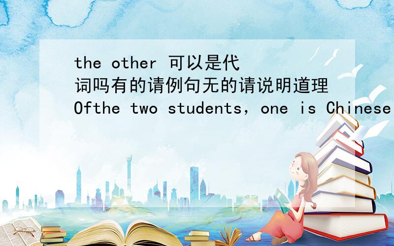 the other 可以是代词吗有的请例句无的请说明道理Ofthe two students，one is Chinese，the other is American其中the other 做什么成分？