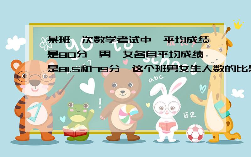 某班一次数学考试中,平均成绩是80分,男、女各自平均成绩是81.5和79分,这个班男女生人数的比是多少