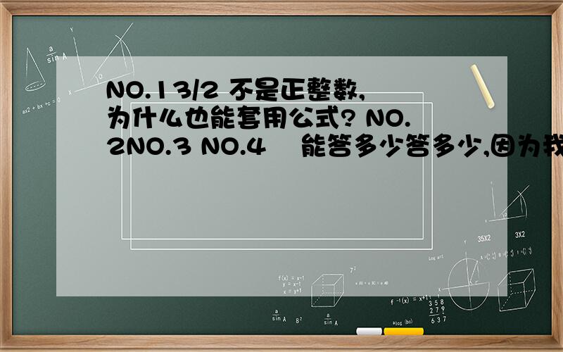 NO.13/2 不是正整数,为什么也能套用公式? NO.2NO.3 NO.4    能答多少答多少,因为我是新生,只能靠自己,怕跟不上新学期.