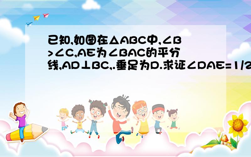 已知,如图在△ABC中,∠B>∠C,AE为∠BAC的平分线,AD⊥BC,.垂足为D.求证∠DAE=1/2(∠B-∠C)