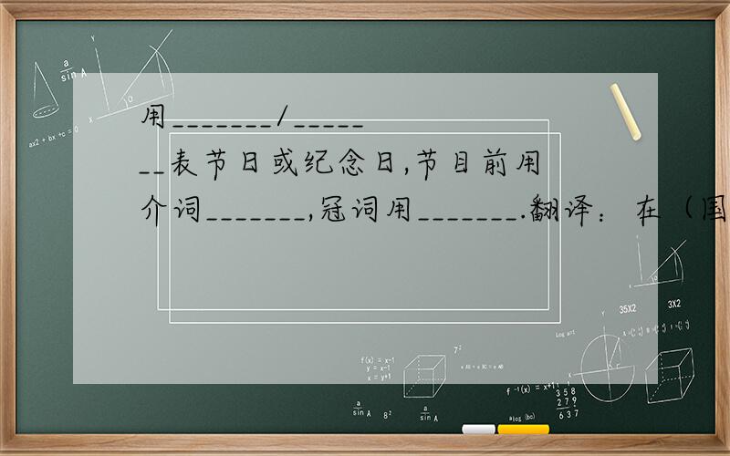 用_______/_______表节日或纪念日,节目前用介词_______,冠词用_______.翻译：在（国际）儿童节_________在（国际）劳动节_________在（中国）教师节_________在春节_________在端午节_________用_______/_______