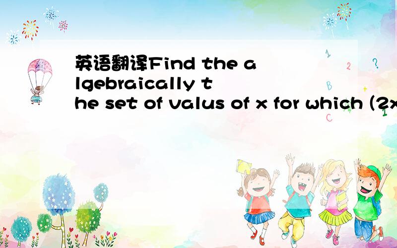 英语翻译Find the algebraically the set of valus of x for which (2x-3)(x+2)>3(x-2)