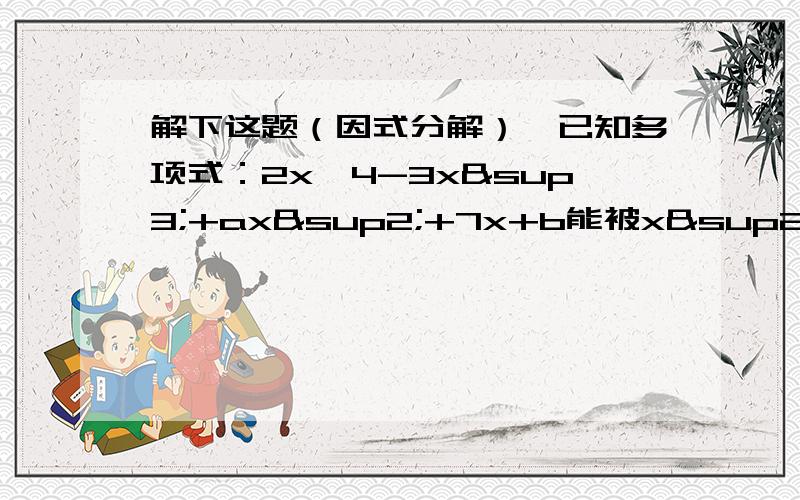 解下这题（因式分解）,已知多项式：2x^4-3x³+ax²+7x+b能被x²+x-2整除.求a/b的值