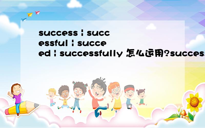 success | successful | succeed | successfully 怎么运用?success | successful | succeed | successfully 怎么运用?用来修饰什么的.