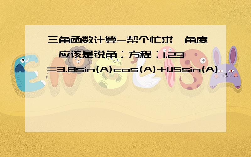 三角函数计算-帮个忙求一角度,应该是锐角；方程：1.23=3.8sin(A)cos(A)+1.15sin(A),