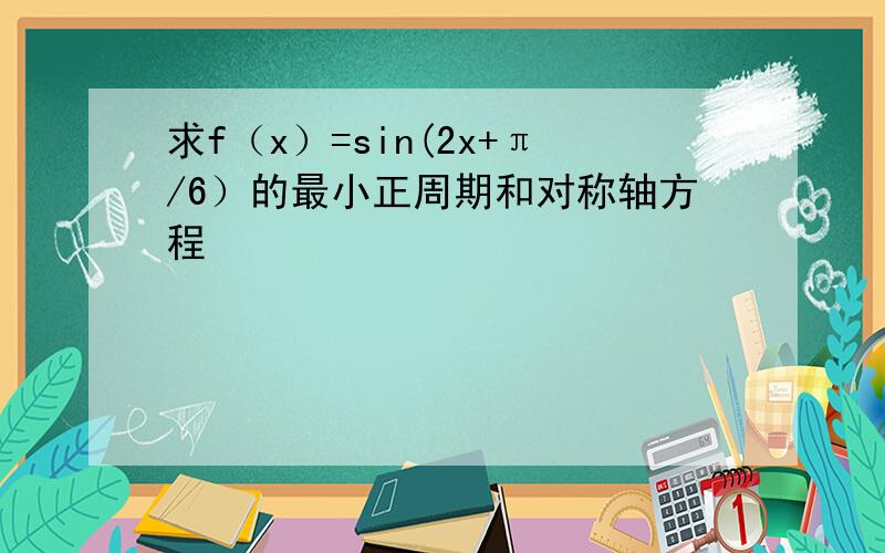 求f（x）=sin(2x+π/6）的最小正周期和对称轴方程