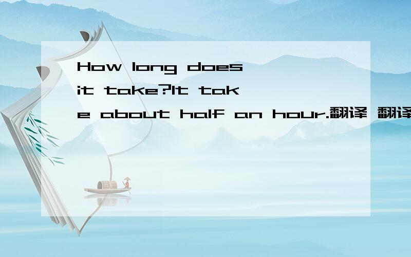 How long does it take?It take about half an hour.翻译 翻译