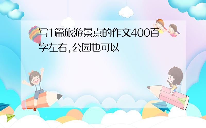 写1篇旅游景点的作文400百字左右,公园也可以