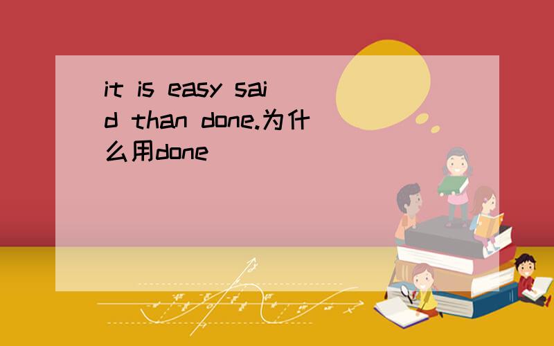 it is easy said than done.为什么用done