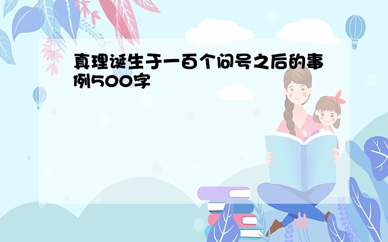 真理诞生于一百个问号之后的事例500字