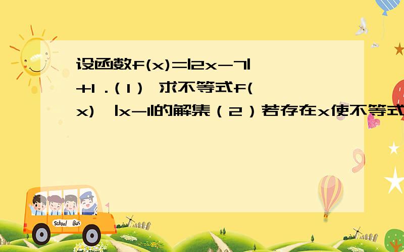 设函数f(x)=|2x-7|+1 .（1） 求不等式f(x)≤|x-1|的解集（2）若存在x使不等式f(x)≤ax成立.求实数a的取值范围.