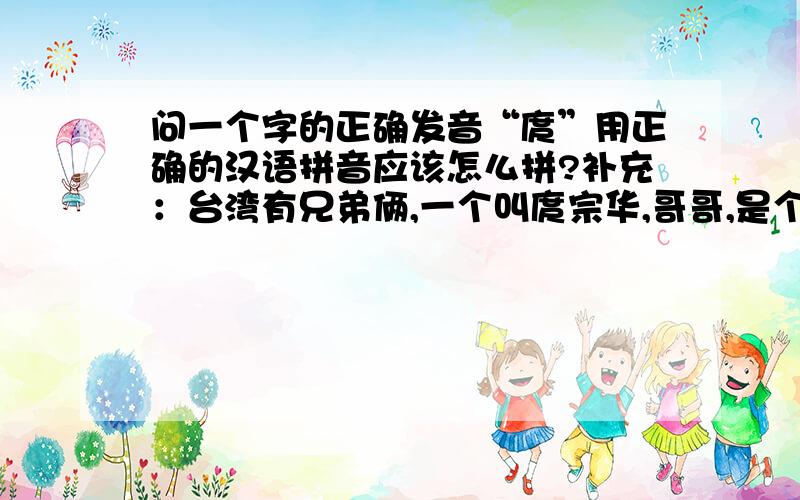 问一个字的正确发音“庹”用正确的汉语拼音应该怎么拼?补充：台湾有兄弟俩,一个叫庹宗华,哥哥,是个演员.一个叫庹宗康,弟弟.现在主要主持.《国光帮帮忙》就是他主持的.