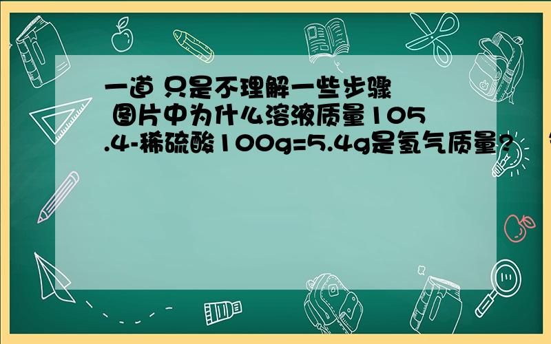 一道 只是不理解一些步骤   图片中为什么溶液质量105.4-稀硫酸100g=5.4g是氢气质量?    氢气不是反应中就跑了么  为什么还可以求啊? 求详细解答