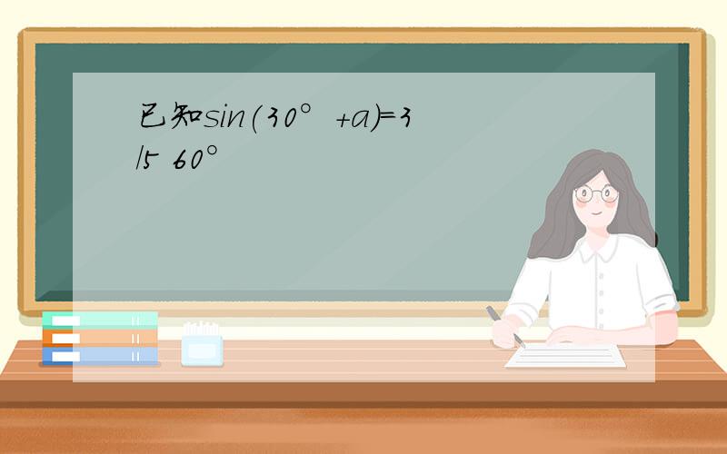 已知sin(30°+a)=3/5 60°