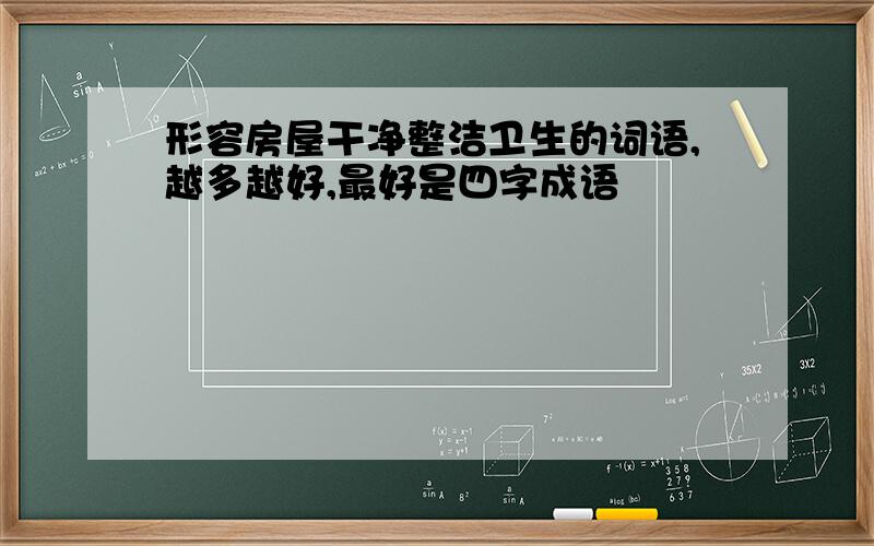 形容房屋干净整洁卫生的词语,越多越好,最好是四字成语