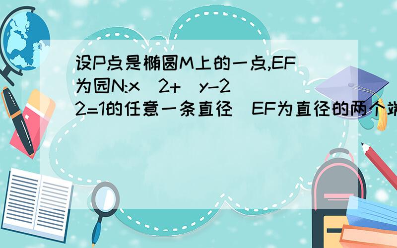 设P点是椭圆M上的一点,EF为园N:x^2+(y-2)^2=1的任意一条直径(EF为直径的两个端点),求向量PE点乘向量PF的最大值 椭圆方程为 x^2/6+y^2/2=1