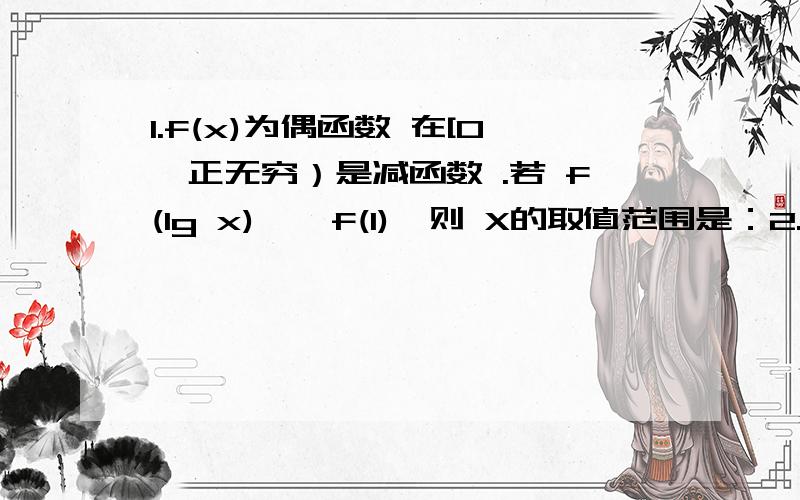 1.f(x)为偶函数 在[0,正无穷）是减函数 .若 f(lg x) > f(1),则 X的取值范围是：2.2f(x)+3f(-x)=x的平方 + x .则f(x)=?(写出必要过程）