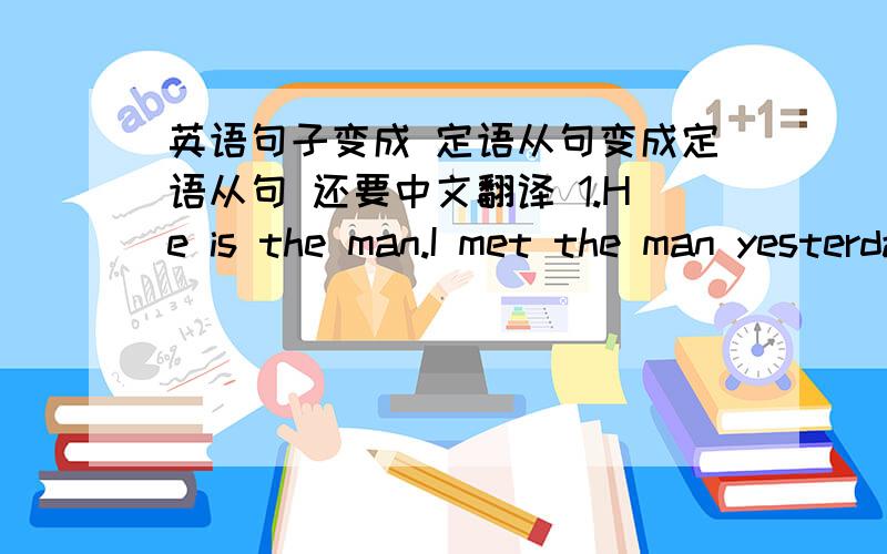 英语句子变成 定语从句变成定语从句 还要中文翻译 1.He is the man.I met the man yesterday.2.I like music.I can dance to music.3.Mr Li has lived in Australia for 50 years.He came to our party.知道的告诉下