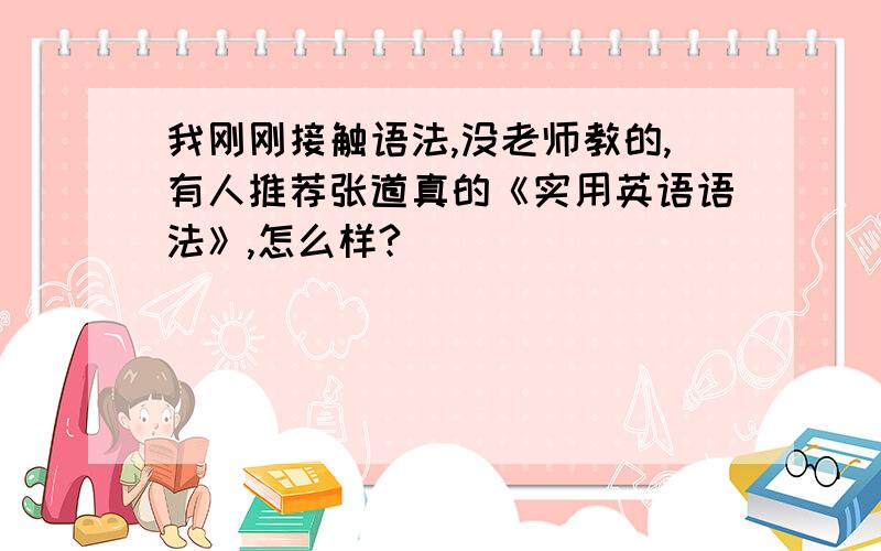 我刚刚接触语法,没老师教的,有人推荐张道真的《实用英语语法》,怎么样?