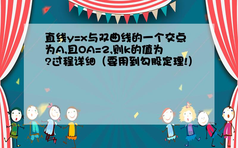 直线y=x与双曲线的一个交点为A,且OA=2,则k的值为?过程详细（要用到勾股定理!）