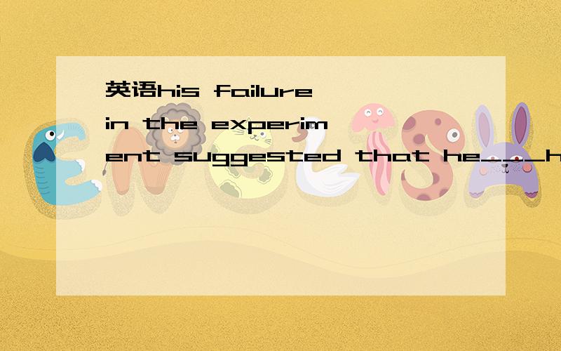 英语his failure in the experiment suggested that he___his teacher's proper instructions.A.shouldn't have followed B.should not followC.mustn't have followedD.hadn't followed