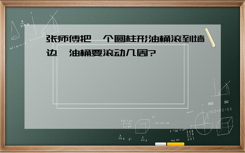 张师傅把一个圆柱形油桶滚到墙边,油桶要滚动几周?