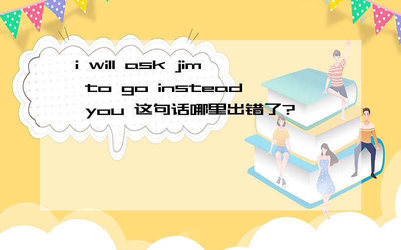 i will ask jim to go instead you 这句话哪里出错了?