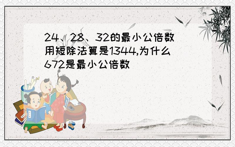 24、28、32的最小公倍数用短除法算是1344,为什么672是最小公倍数