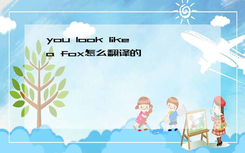 you look like a fox怎么翻译的