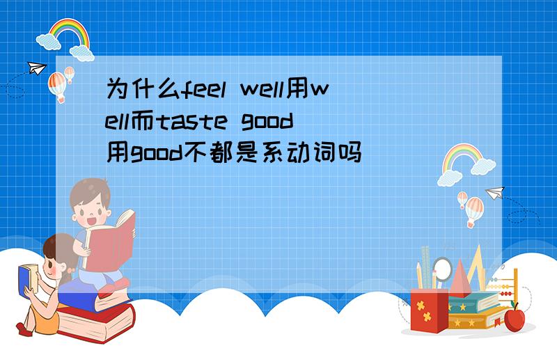 为什么feel well用well而taste good用good不都是系动词吗