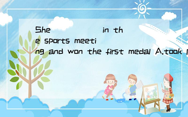 She______in the sports meeting and won the first medal A.took part B.join C.attended D.entered打错个字joined