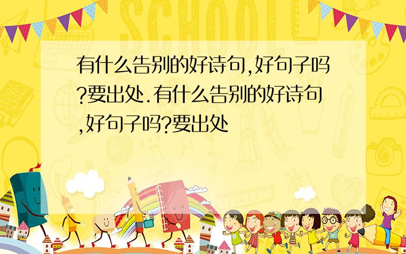 有什么告别的好诗句,好句子吗?要出处.有什么告别的好诗句,好句子吗?要出处