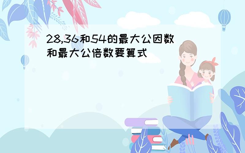 28,36和54的最大公因数和最大公倍数要算式