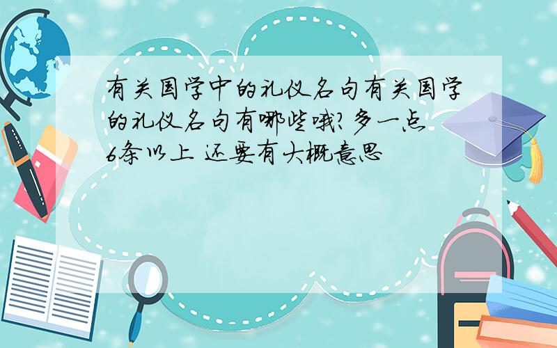 有关国学中的礼仪名句有关国学的礼仪名句有哪些哦?多一点 6条以上 还要有大概意思