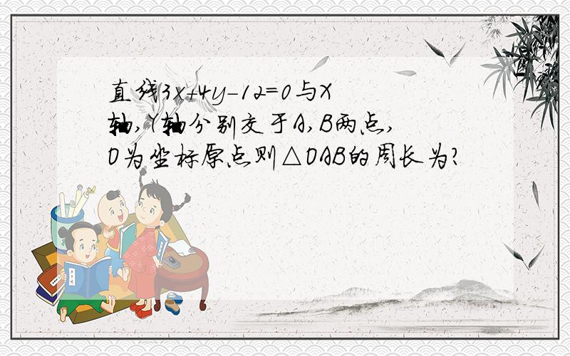 直线3x+4y-12=0与X轴,Y轴分别交于A,B两点,O为坐标原点则△OAB的周长为?