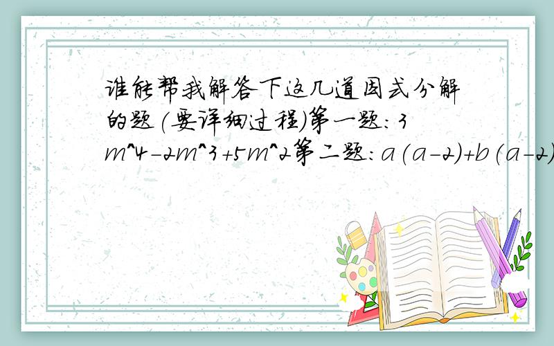 谁能帮我解答下这几道因式分解的题(要详细过程)第一题：3m^4-2m^3+5m^2第二题：a(a-2)+b(a-2)+c(2-a)第三题：x^2y^2(m-n)+xy(n-m)