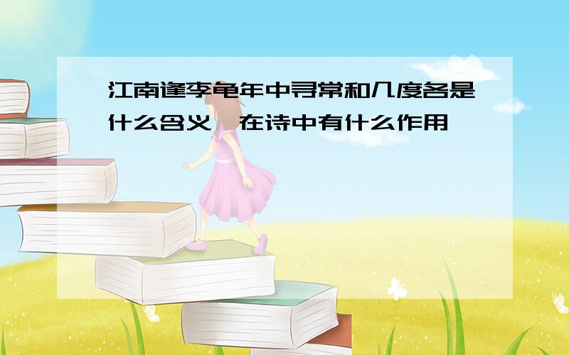 江南逢李龟年中寻常和几度各是什么含义,在诗中有什么作用