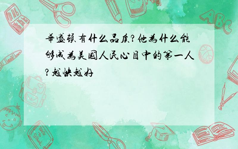 华盛顿有什么品质?他为什么能够成为美国人民心目中的第一人?越快越好