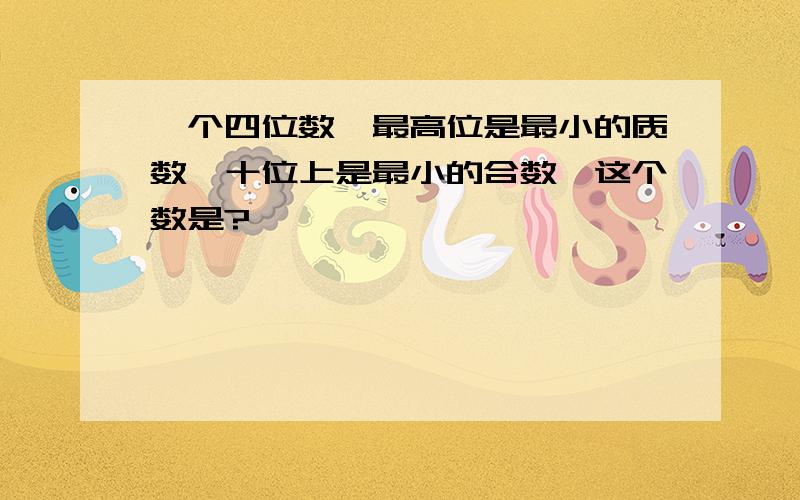 一个四位数,最高位是最小的质数,十位上是最小的合数,这个数是?