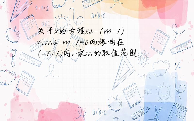 关于x的方程x2-(m-1)x+m2-m-1=0两根均在（-1,1）内,求m的取值范围.